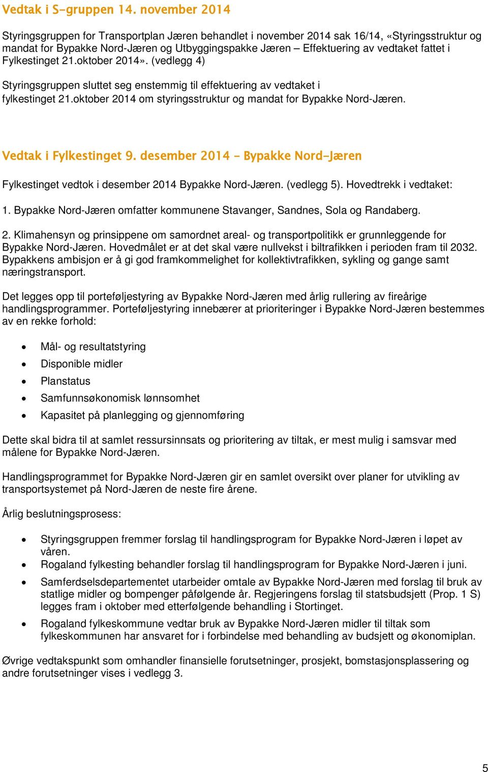 i Fylkestinget 21.oktober 2014». (vedlegg 4) Styringsgruppen sluttet seg enstemmig til effektuering av vedtaket i fylkestinget 21.oktober 2014 om styringsstruktur og mandat for Bypakke Nord-Jæren.