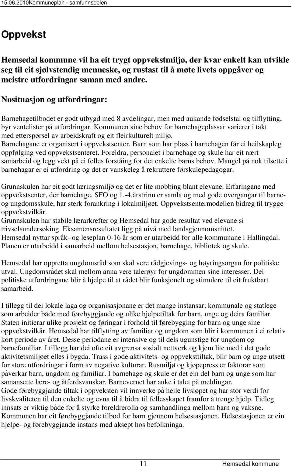 Kommunen sine behov for barnehageplassar varierer i takt med etterspørsel av arbeidskraft og eit fleirkulturelt miljø. Barnehagane er organisert i oppvekstsenter.