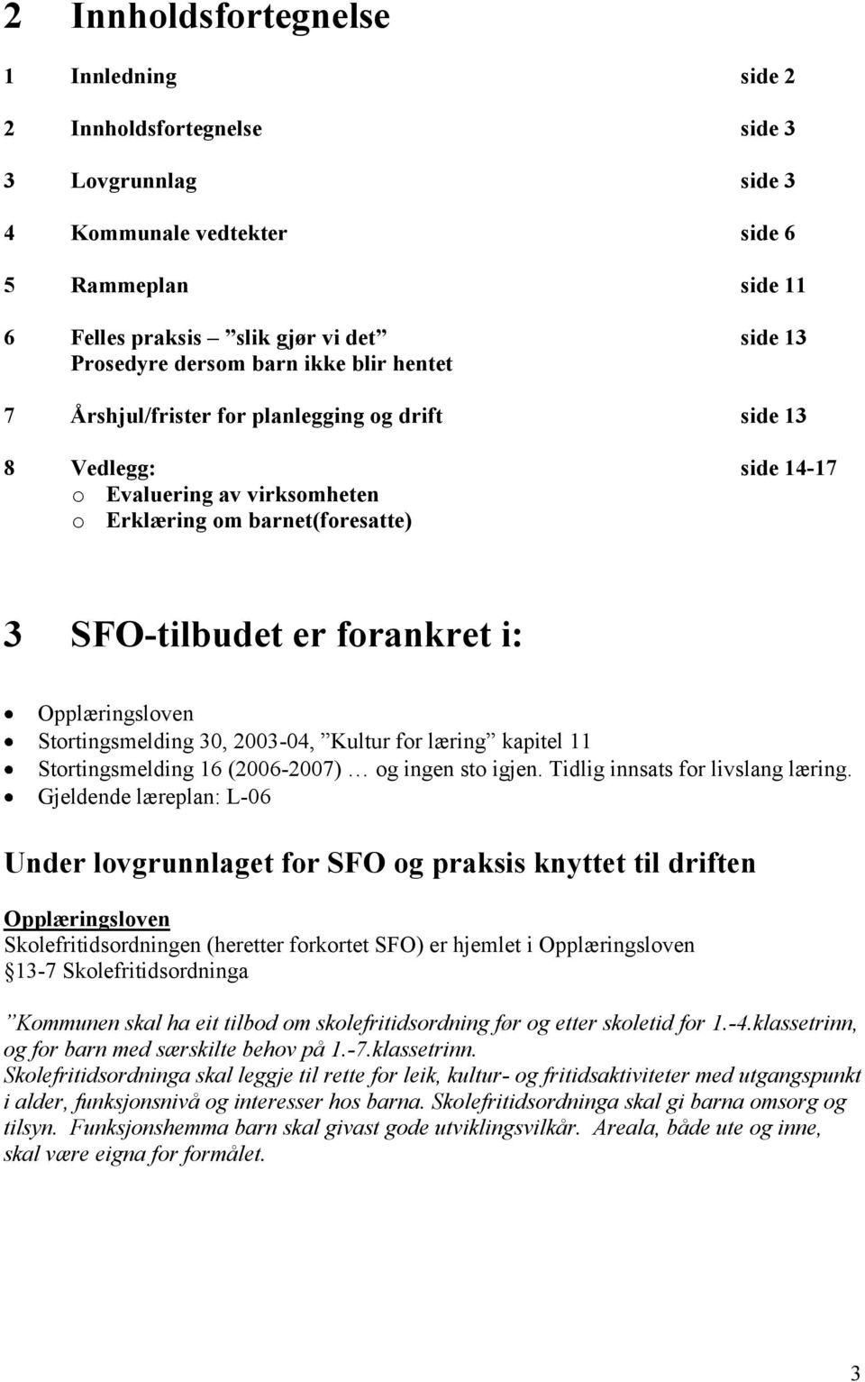 Opplæringsloven Stortingsmelding 30, 2003-04, Kultur for læring kapitel 11 Stortingsmelding 16 (2006-2007) og ingen sto igjen. Tidlig innsats for livslang læring.