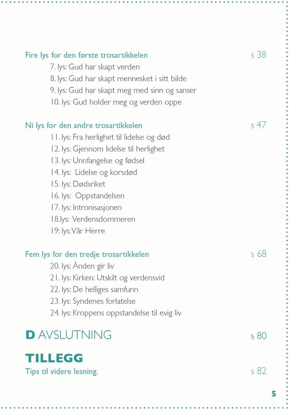 lys: Unnfangelse og fødsel 14. lys: Lidelse og korsdød 15. lys: Dødsriket 16. lys: Oppstandelsen 17. lys: Intronisasjonen 18.