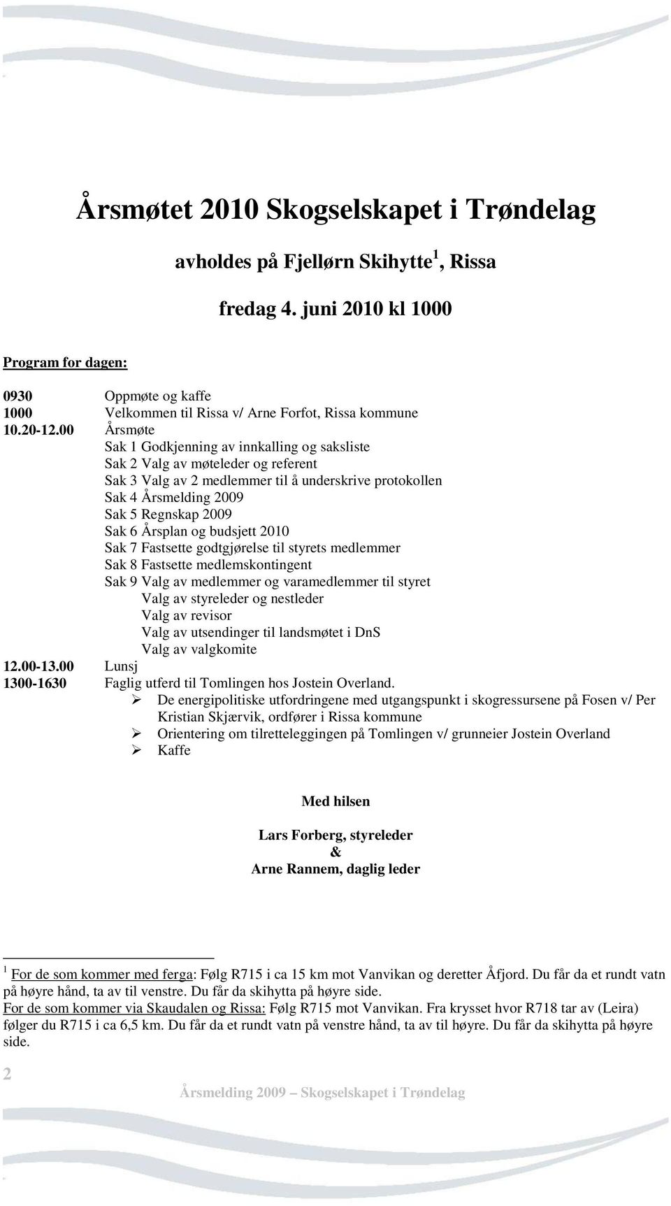 00 Årsmøte Sak 1 Godkjenning av innkalling og saksliste Sak 2 Valg av møteleder og referent Sak 3 Valg av 2 medlemmer til å underskrive protokollen Sak 4 Årsmelding 2009 Sak 5 Regnskap 2009 Sak 6