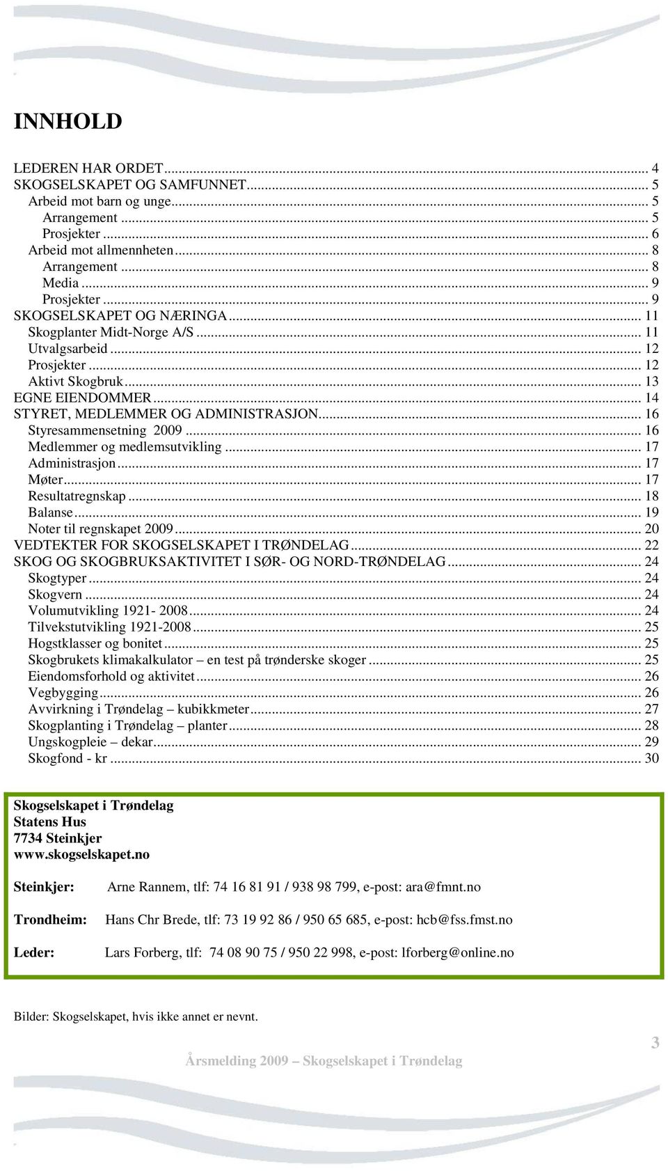 .. 16 Styresammensetning 2009... 16 Medlemmer og medlemsutvikling... 17 Administrasjon... 17 Møter... 17 Resultatregnskap... 18 Balanse... 19 Noter til regnskapet 2009.