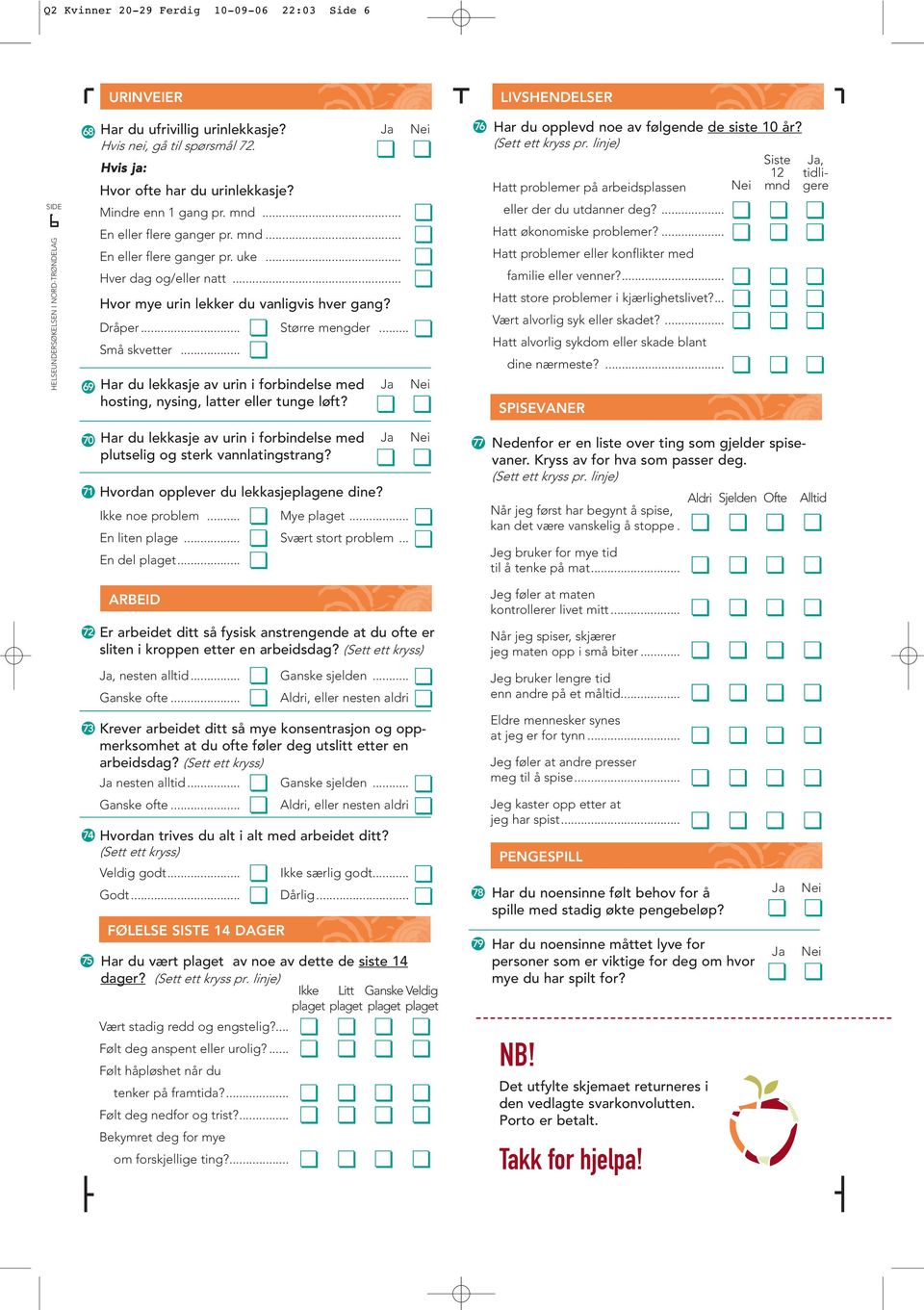 .. 69 Har du lekkasje av urin i forbindelse med hosting, nysing, latter eller tunge løft? 76 Har du opplevd noe av følgende de siste 10? Hatt problemer på arbeidsplassen eller der du utdanner deg?