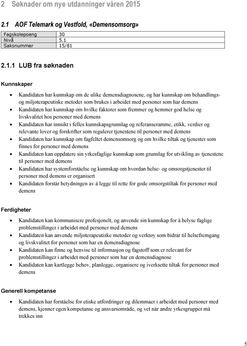 behandlingsog miljøterapeutiske metoder som brukes i arbeidet med personer som har demens Kandidaten har kunnskap om hvilke faktorer som fremmer og hemmer god helse og livskvalitet hos personer med