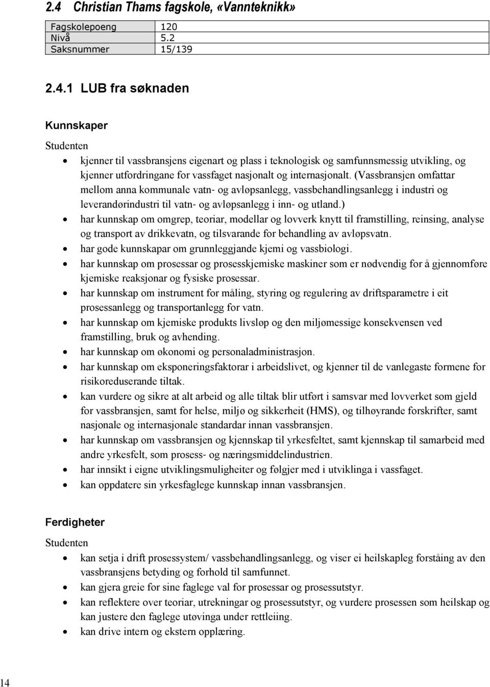 ) har kunnskap om omgrep, teoriar, modellar og lovverk knytt til framstilling, reinsing, analyse og transport av drikkevatn, og tilsvarande for behandling av avløpsvatn.