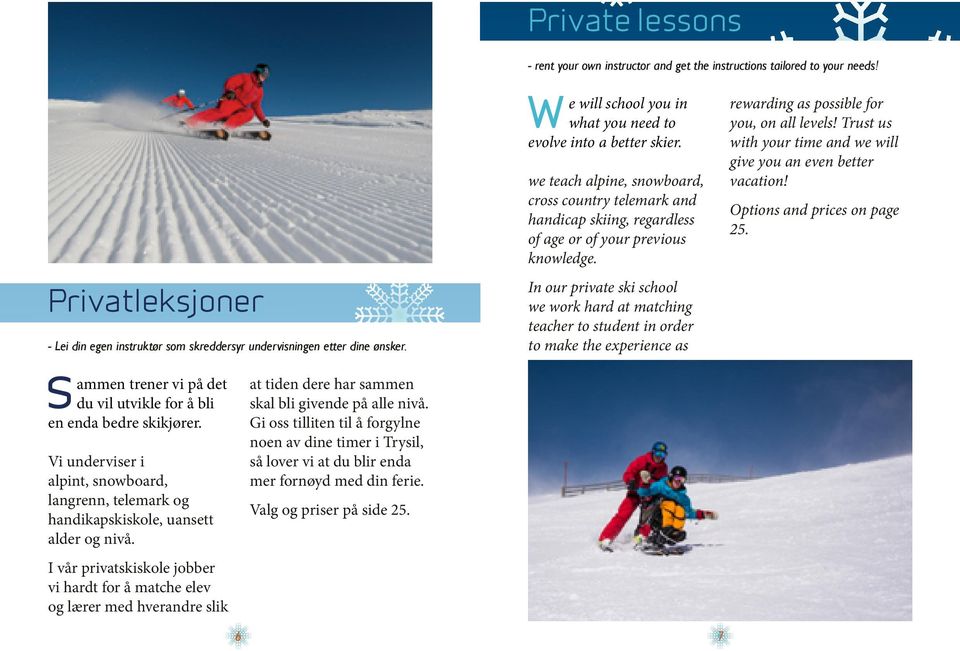 we teach alpine, snowboard, cross country telemark and handicap skiing, regardless of age or of your prious knowledge.