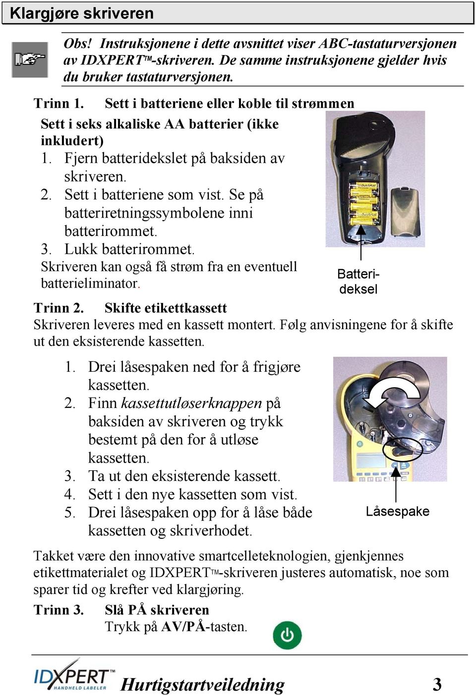 Se på batteriretningssymbolene inni batterirommet. 3. Lukk batterirommet. Skriveren kan også få strøm fra en eventuell Batteribatterieliminator. deksel Trinn 2.