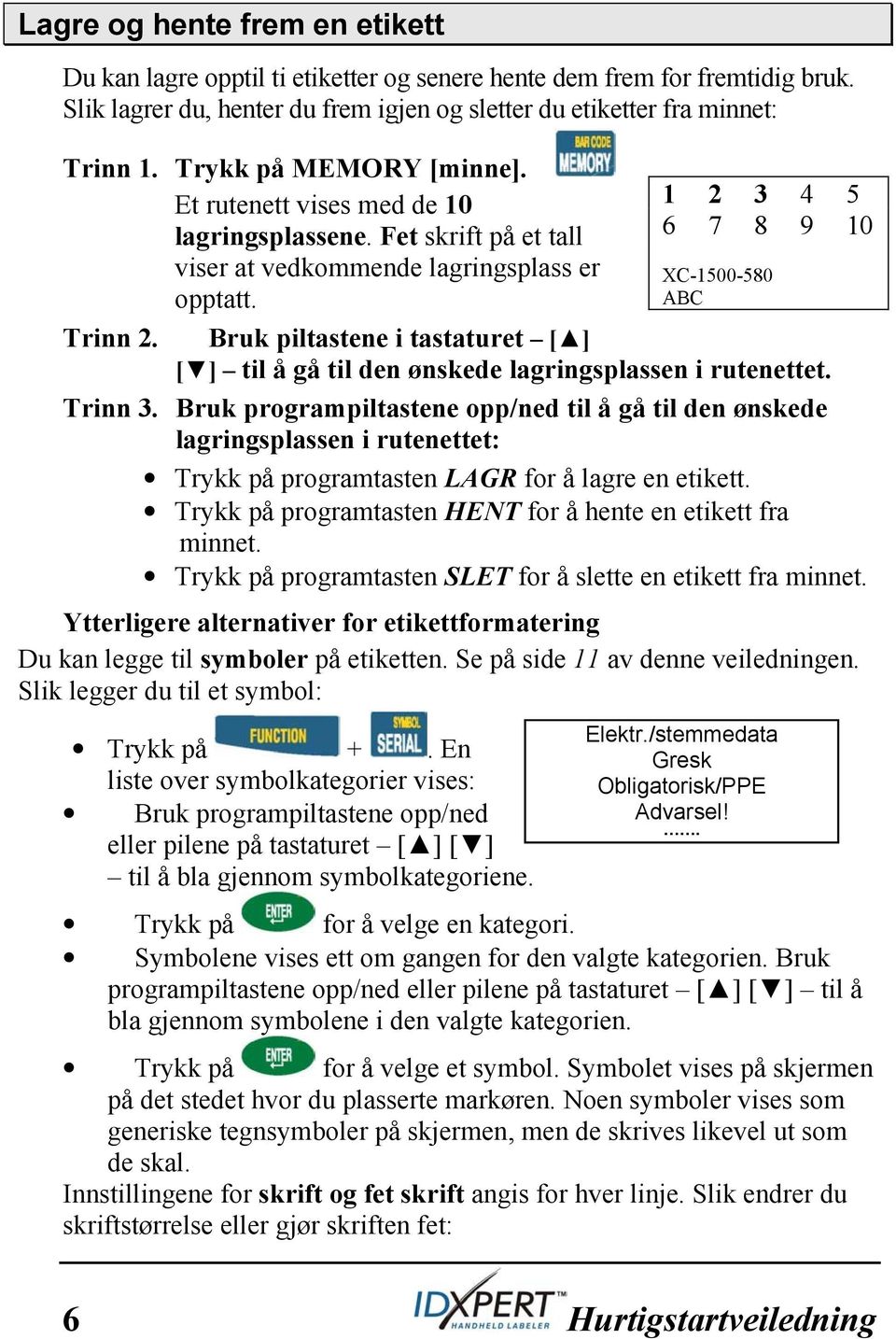 Bruk piltastene i tastaturet [ ] [ ] til å gå til den ønskede lagringsplassen i rutenettet. Trinn 3.