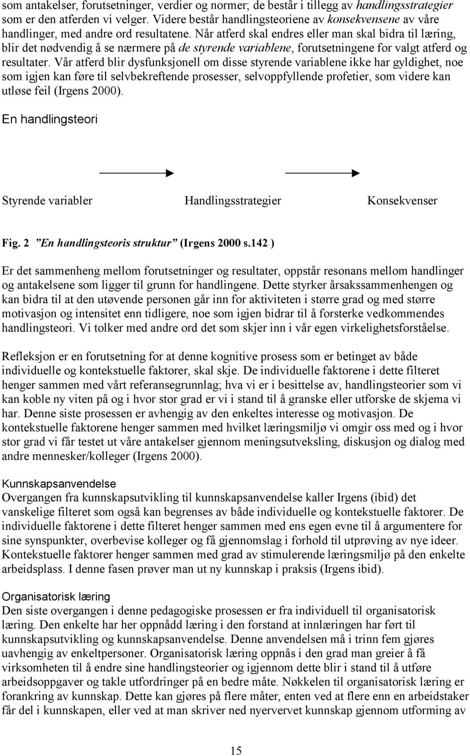 Når atferd skal endres eller man skal bidra til læring, blir det nødvendig å se nærmere på de styrende variablene, forutsetningene for valgt atferd og resultater.