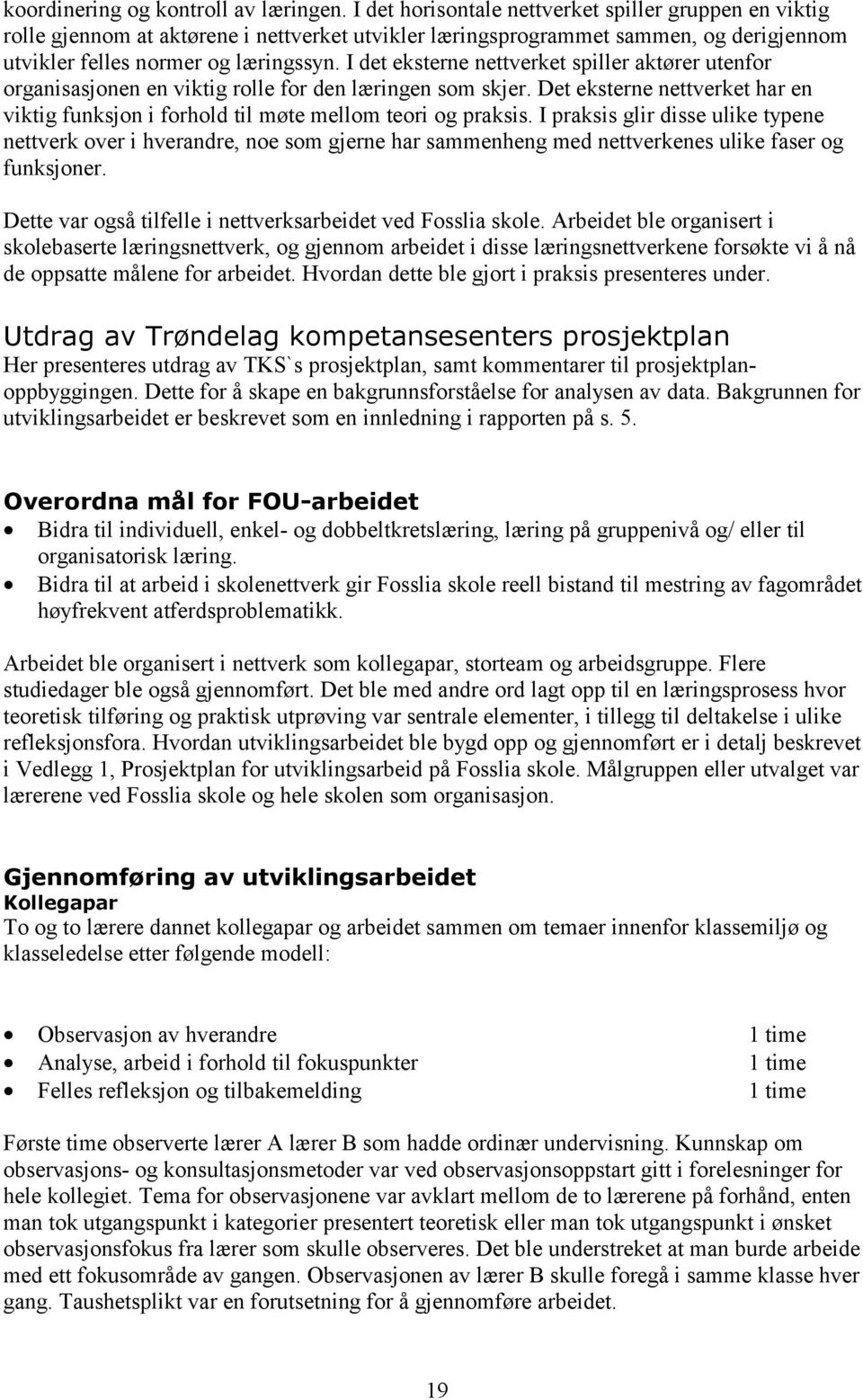 I det eksterne nettverket spiller aktører utenfor organisasjonen en viktig rolle for den læringen som skjer. Det eksterne nettverket har en viktig funksjon i forhold til møte mellom teori og praksis.