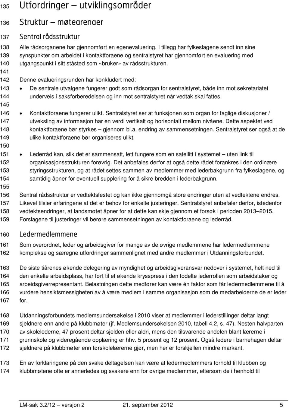 I tillegg har fylkeslagene sendt inn sine synspunkter om arbeidet i kontaktforaene og sentralstyret har gjennomført en evaluering med utgangspunkt i sitt ståsted som «bruker» av rådsstrukturen.