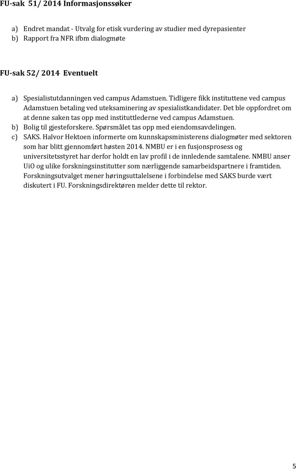 Det ble oppfordret om at denne saken tas opp med instituttlederne ved campus Adamstuen. b) Bolig til gjesteforskere. Spørsmålet tas opp med eiendomsavdelingen. c) SAKS.