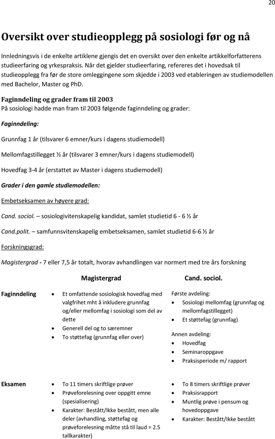 Faginndeling og grader fram til 2003 På sosiologi hadde man fram til 2003 følgende faginndeling og grader: Faginndeling: Grunnfag 1 år (tilsvarer 6 emner/kurs i dagens studiemodell)