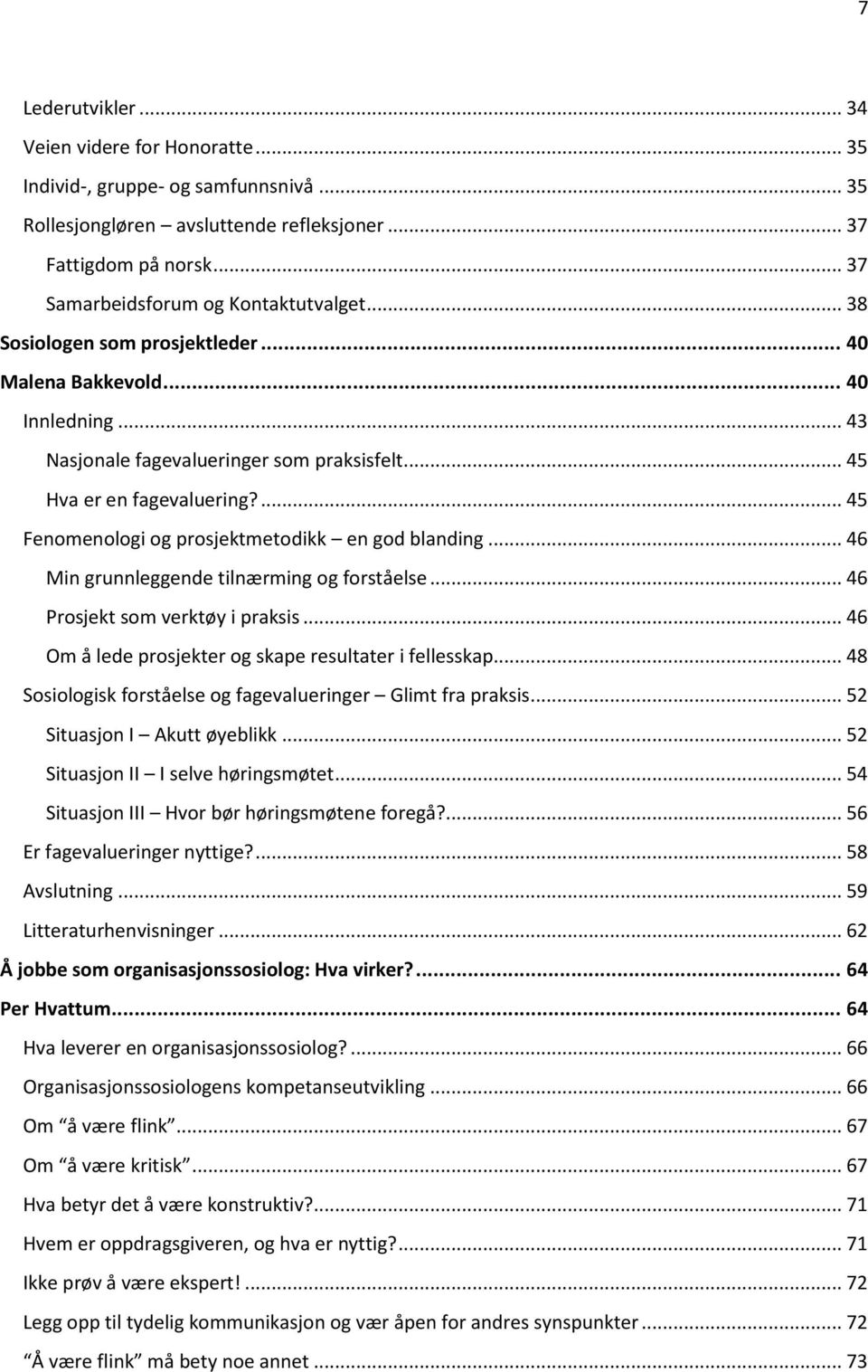 ... 45 Fenomenologi og prosjektmetodikk en god blanding... 46 Min grunnleggende tilnærming og forståelse... 46 Prosjekt som verktøy i praksis... 46 Om å lede prosjekter og skape resultater i fellesskap.