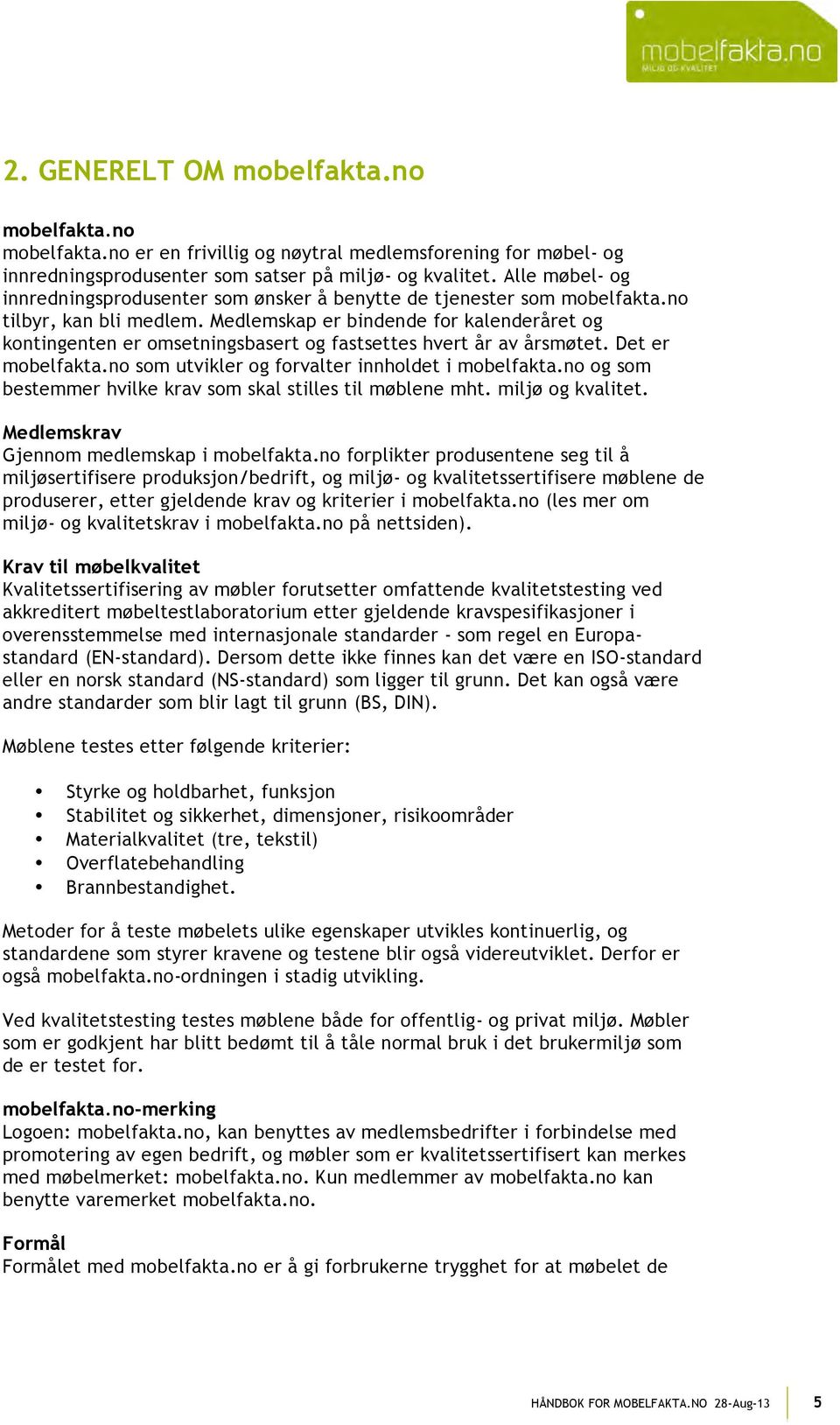 Medlemskap er bindende for kalenderåret og kontingenten er omsetningsbasert og fastsettes hvert år av årsmøtet. Det er mobelfakta.no som utvikler og forvalter innholdet i mobelfakta.