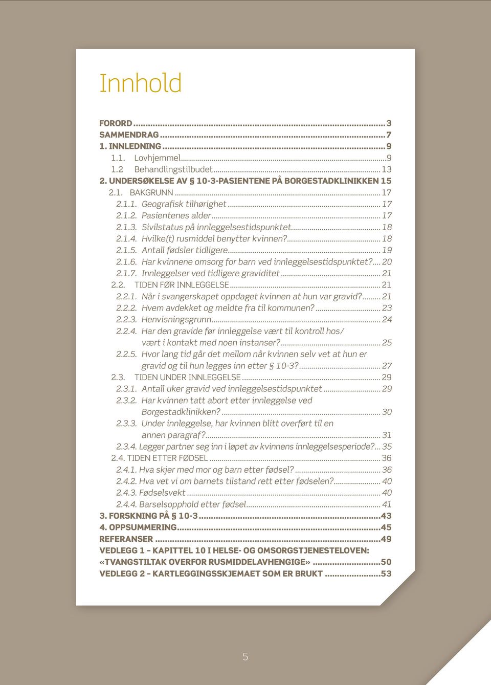 . Har kvinnene omsorg for barn ved innleggelsestidspunktet?... 20 2.1.7.. Innleggelser ved tidligere graviditet... 21 2.2.. TIDEN FØR INNLEGGELSE... 21 2.2.1.. Når i svangerskapet oppdaget kvinnen at hun var gravid?