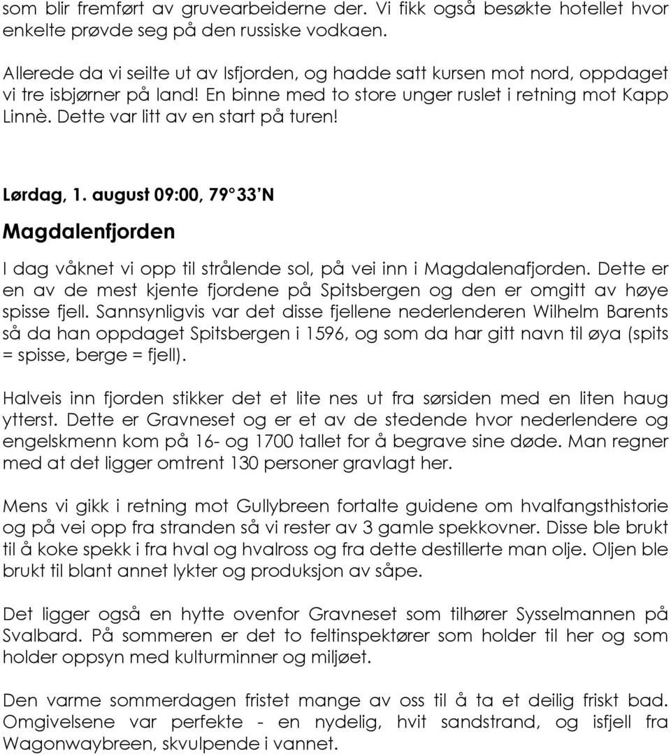 Dette var litt av en start på turen! Lørdag, 1. august 09:00, 79 33 N Magdalenfjorden I dag våknet vi opp til strålende sol, på vei inn i Magdalenafjorden.