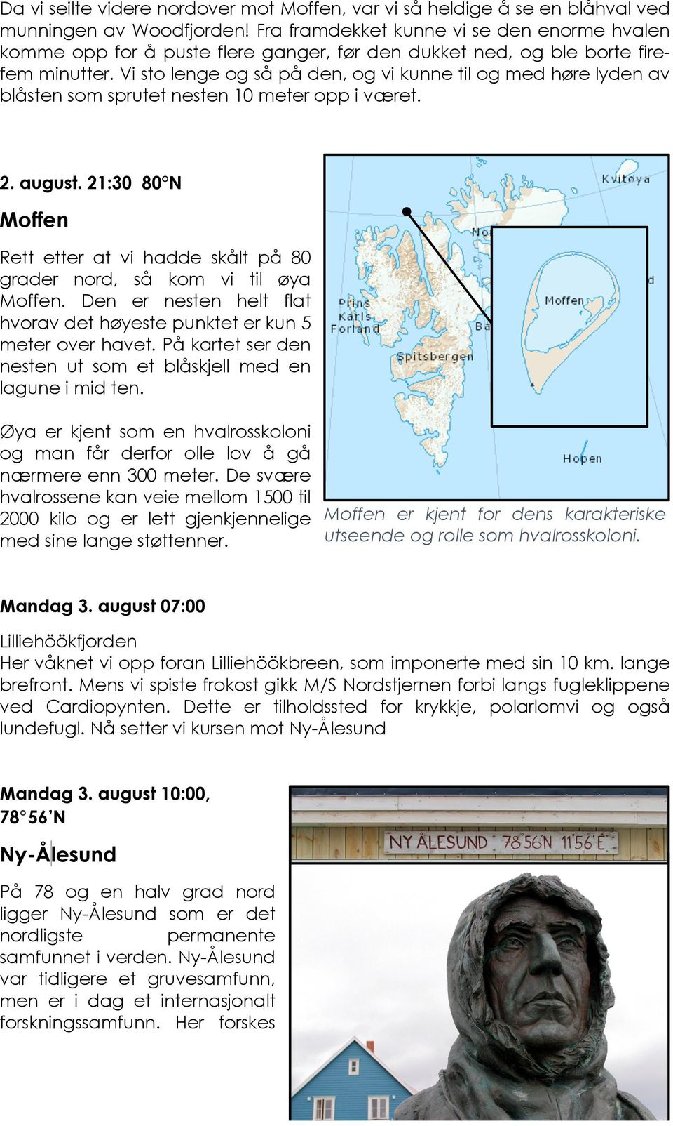 Vi sto lenge og så på den, og vi kunne til og med høre lyden av blåsten som sprutet nesten 10 meter opp i været. 2. august.