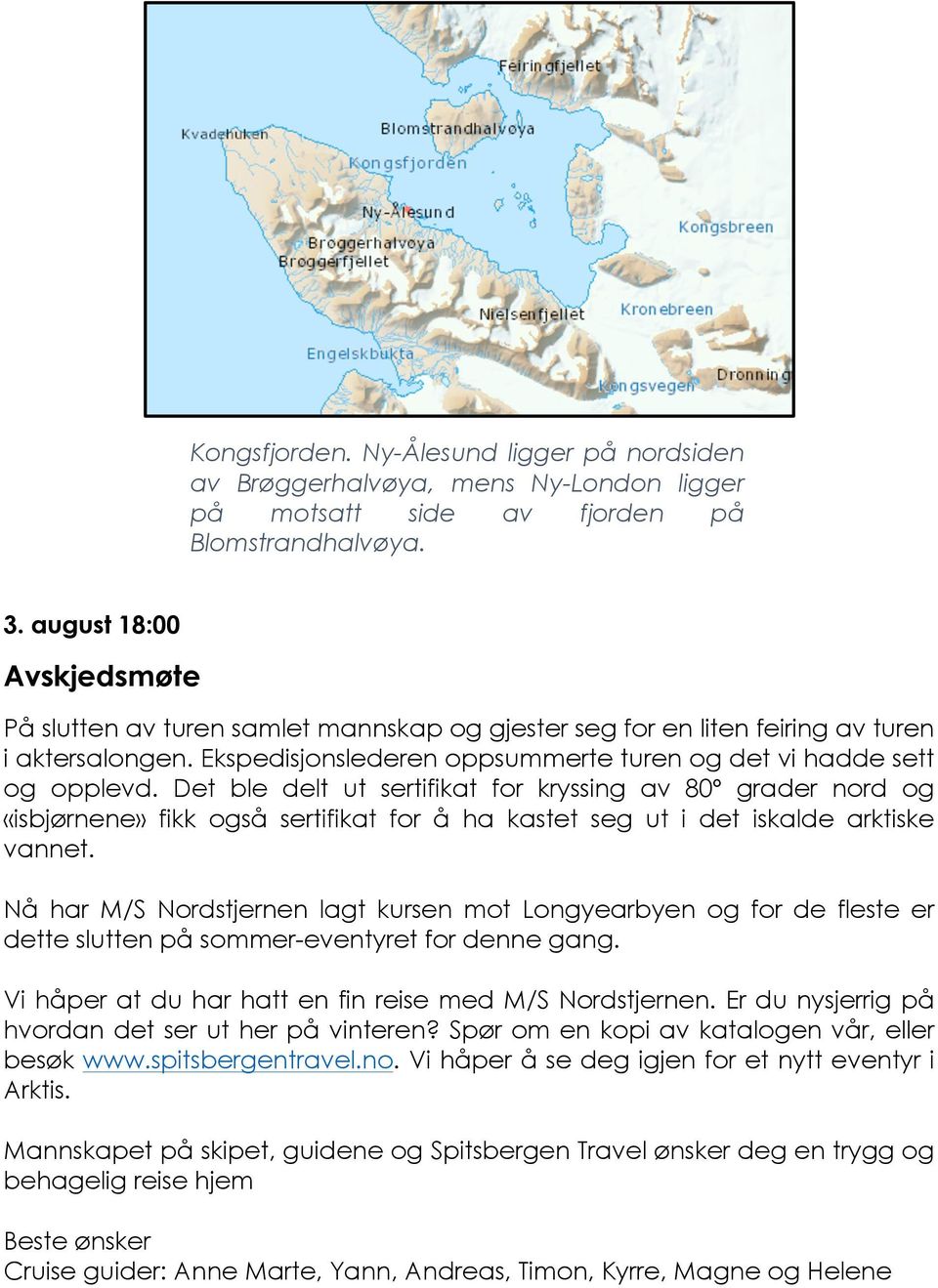 Det ble delt ut sertifikat for kryssing av 80º grader nord og «isbjørnene» fikk også sertifikat for å ha kastet seg ut i det iskalde arktiske vannet.