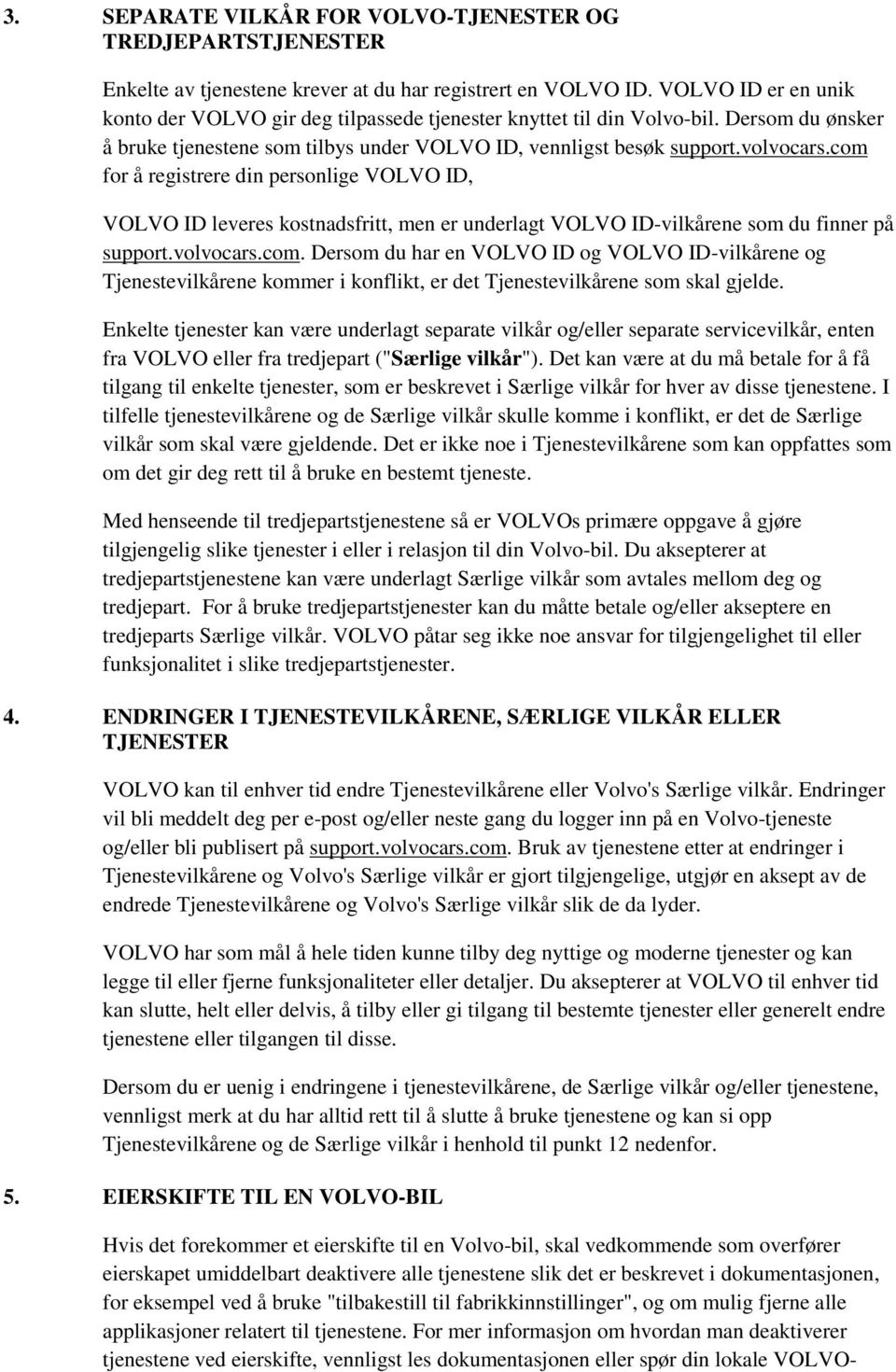 com for å registrere din personlige VOLVO ID, VOLVO ID leveres kostnadsfritt, men er underlagt VOLVO ID-vilkårene som du finner på support.volvocars.com. Dersom du har en VOLVO ID og VOLVO ID-vilkårene og Tjenestevilkårene kommer i konflikt, er det Tjenestevilkårene som skal gjelde.