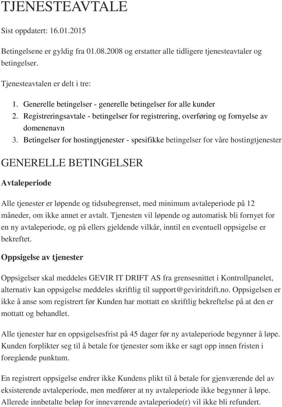 Betingelser for hostingtjenester - spesifikke betingelser for våre hostingtjenester GENERELLE BETINGELSER Avtaleperiode Alle tjenester er løpende og tidsubegrenset, med minimum avtaleperiode på 12