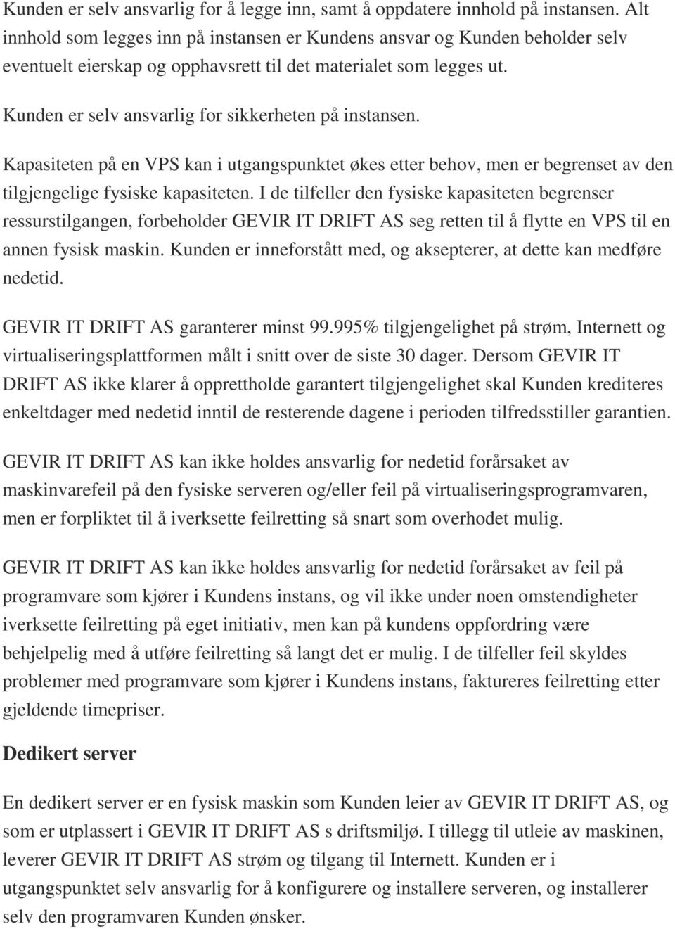 Kunden er selv ansvarlig for sikkerheten på instansen. Kapasiteten på en VPS kan i utgangspunktet økes etter behov, men er begrenset av den tilgjengelige fysiske kapasiteten.