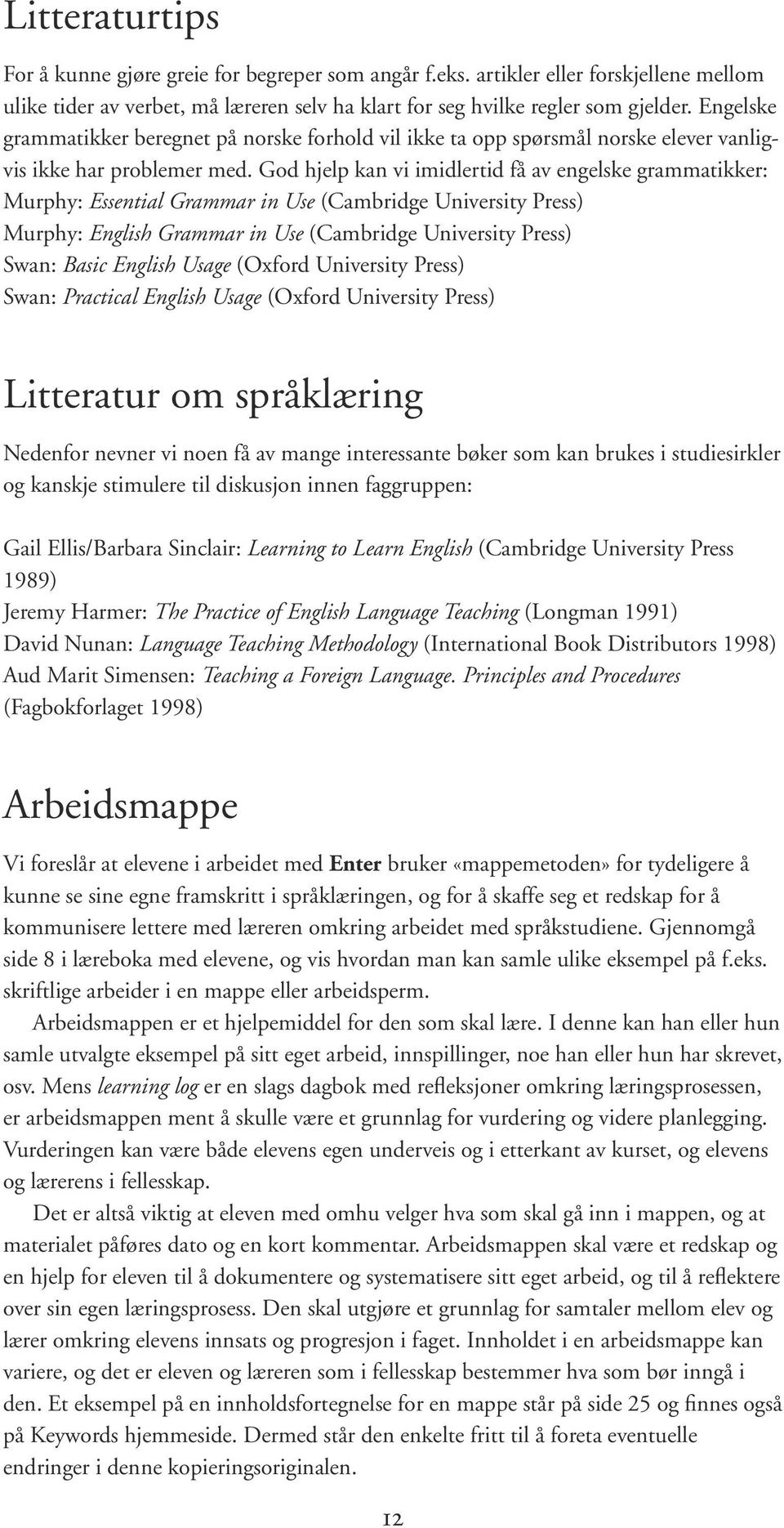 God hjelp kan vi imidlertid få av engelske grammatikker: Murphy: Essential Grammar in Use (Cambridge University Press) Murphy: English Grammar in Use (Cambridge University Press) Swan: Basic English