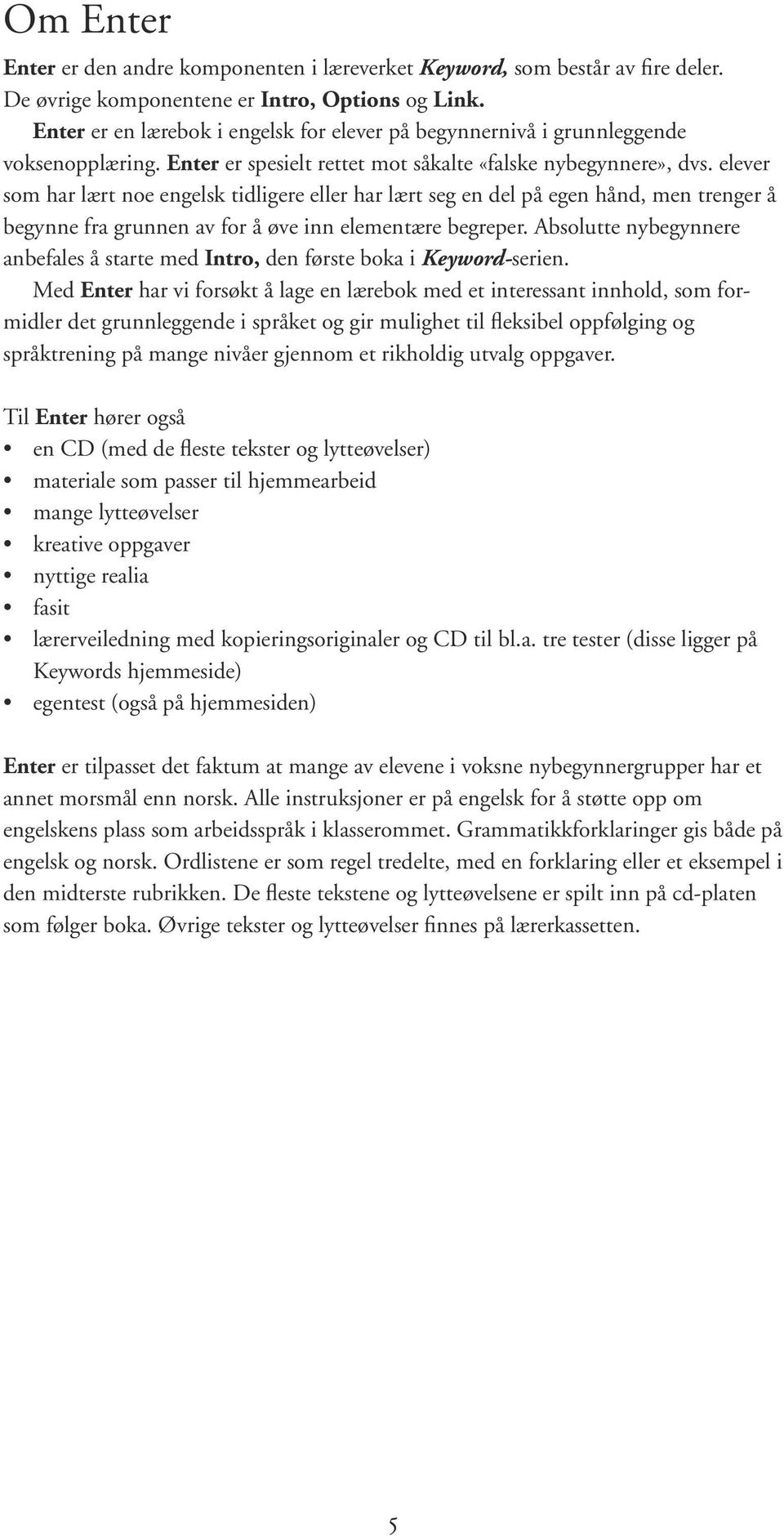 elever som har lært noe engelsk tidligere eller har lært seg en del på egen hånd, men trenger å begynne fra grunnen av for å øve inn elementære begreper.