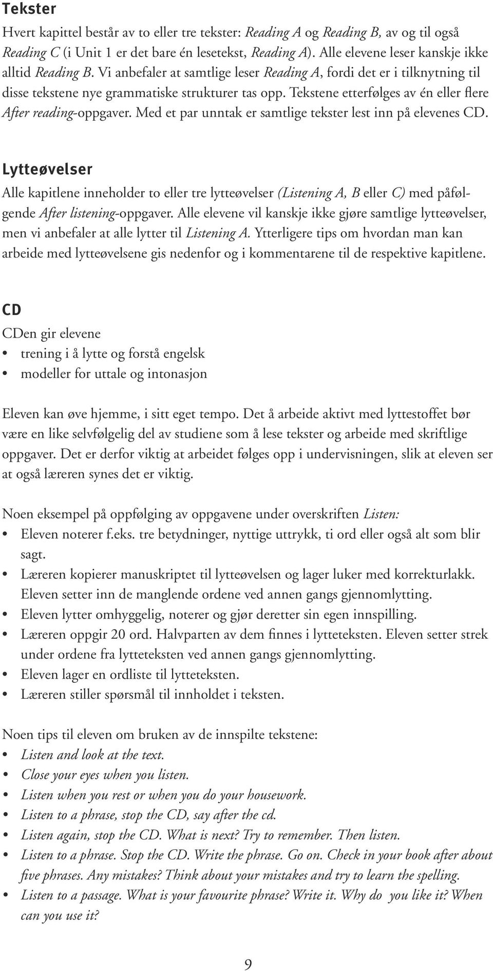 Tekstene etterfølges av én eller flere After reading-oppgaver. Med et par unntak er samtlige tekster lest inn på elevenes CD.