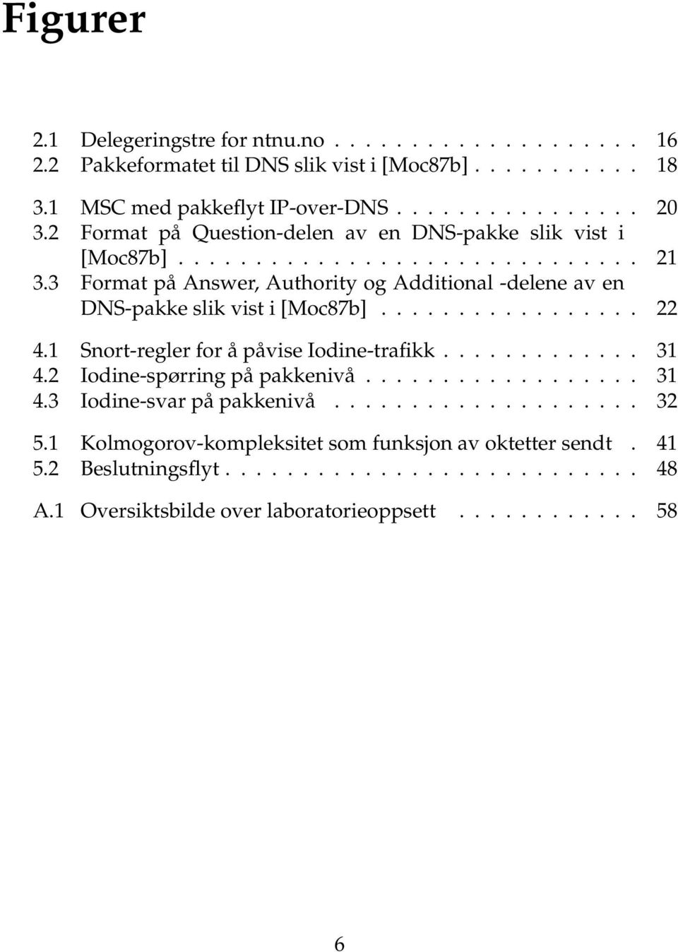 3 Format på Answer, Authority og Additional -delene av en DNS-pakke slik vist i [Moc87b]................. 22 4.1 Snort-regler for å påvise Iodine-trafikk............. 31 4.