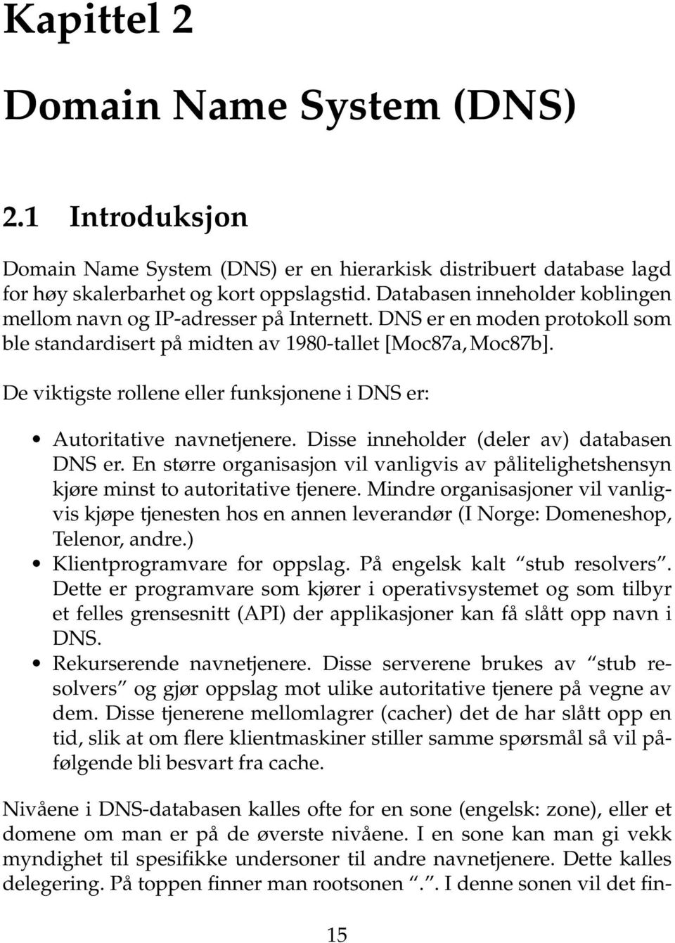 De viktigste rollene eller funksjonene i DNS er: Autoritative navnetjenere. Disse inneholder (deler av) databasen DNS er.
