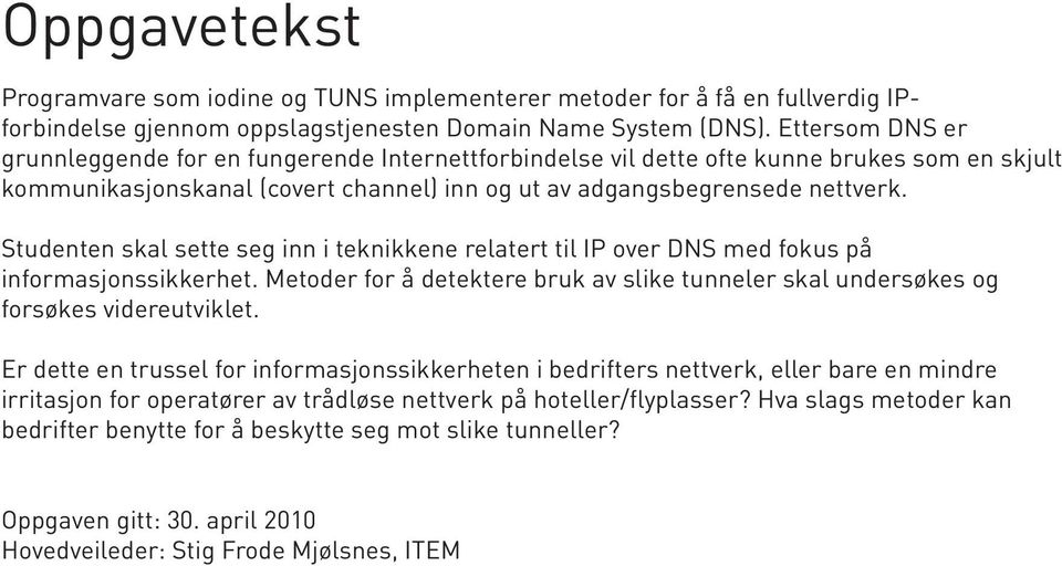 Studenten skal sette seg inn i teknikkene relatert til IP over DNS med fokus på informasjonssikkerhet. Metoder for å detektere bruk av slike tunneler skal undersøkes og forsøkes videreutviklet.