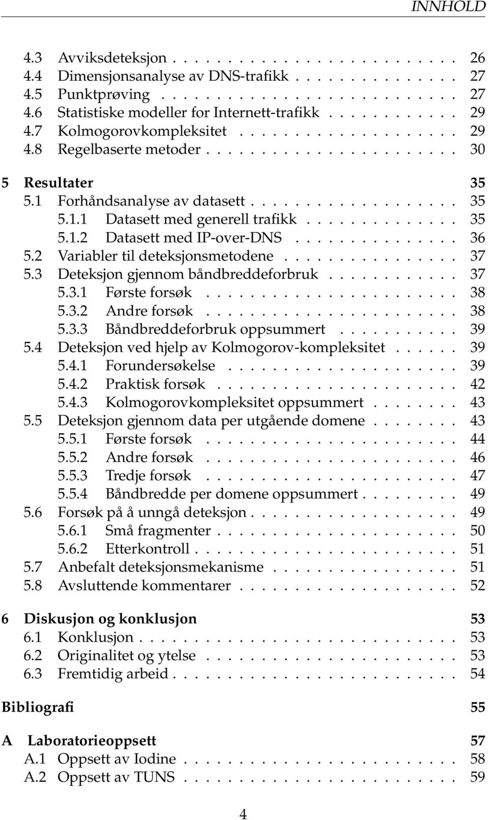 ............. 35 5.1.2 Datasett med IP-over-DNS............... 36 5.2 Variabler til deteksjonsmetodene................ 37 5.3 Deteksjon gjennom båndbreddeforbruk............ 37 5.3.1 Første forsøk.