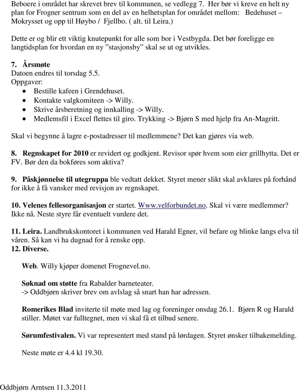 ) Dette er og blir ett viktig knutepunkt for alle som bor i Vestbygda. Det bør foreligge en langtidsplan for hvordan en ny stasjonsby skal se ut og utvikles. 7. Årsmøte Datoen endres til torsdag 5.