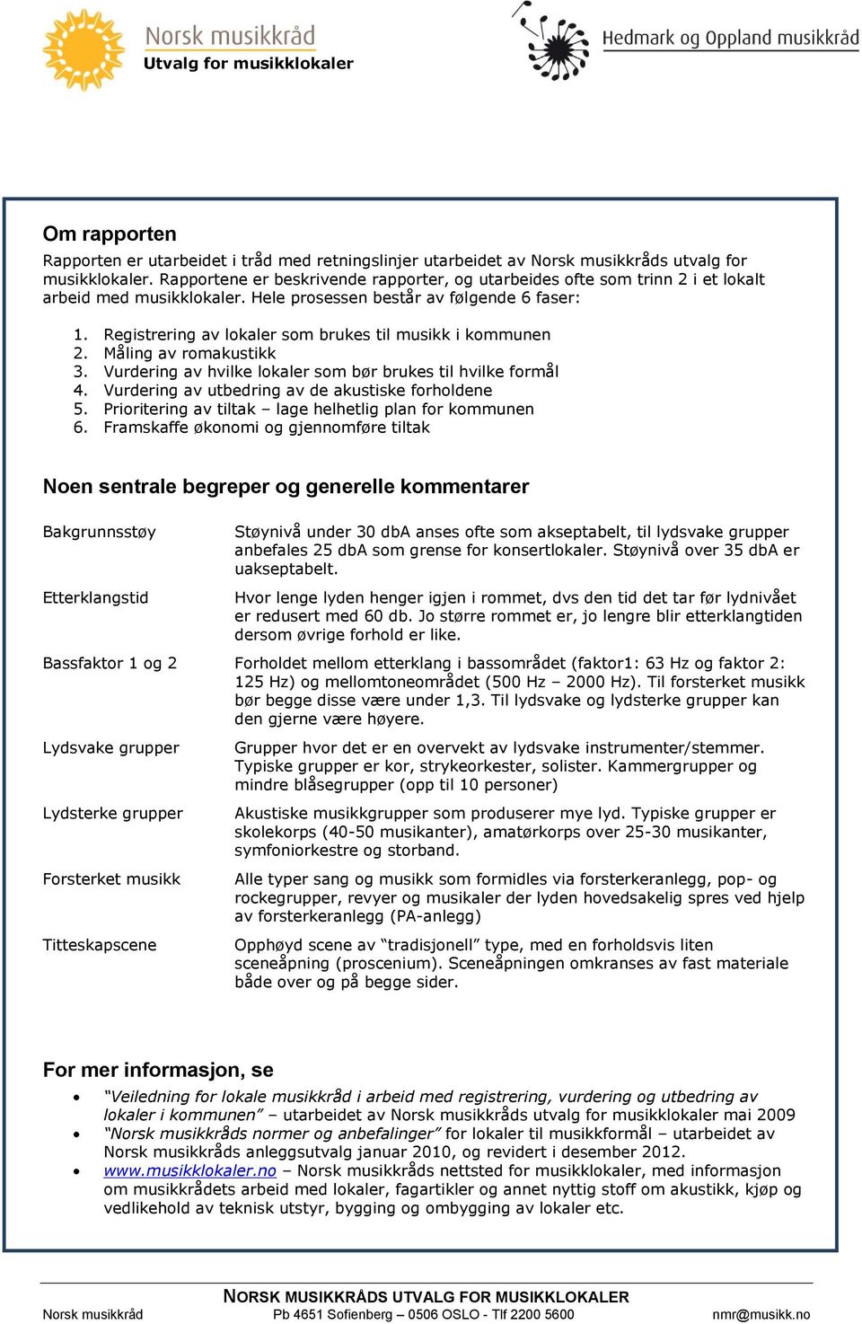 Registrering av lokaler som brukes til musikk i kommunen 2. Måling av romakustikk 3. Vurdering av hvilke lokaler som bør brukes til hvilke formål 4.