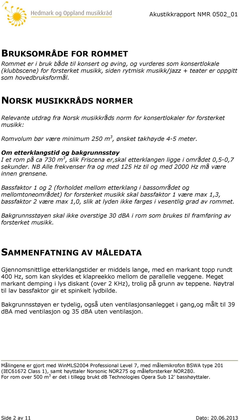 Om etterklangstid og bakgrunnsstøy I et rom på ca 730 m 3, slik Friscena er,skal etterklangen ligge i området 0,5-0,7 sekunder.