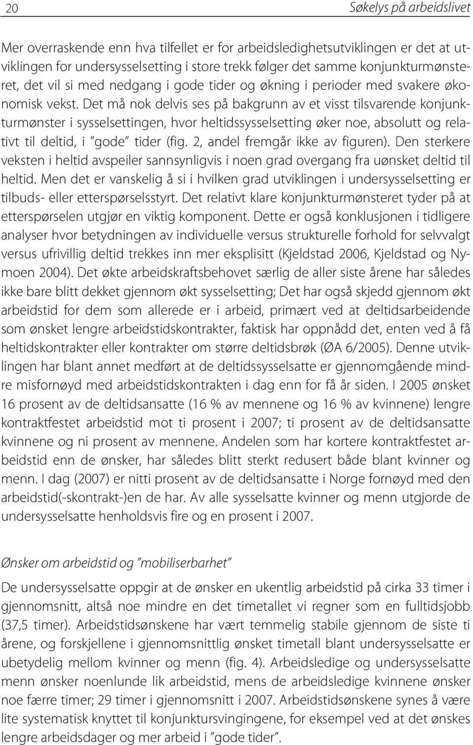 Det må nok delvis ses på bakgrunn av et visst tilsvarende konjunkturmønster i sysselsettingen, hvor heltidssysselsetting øker noe, absolutt og relativt til deltid, i gode tider (fig.