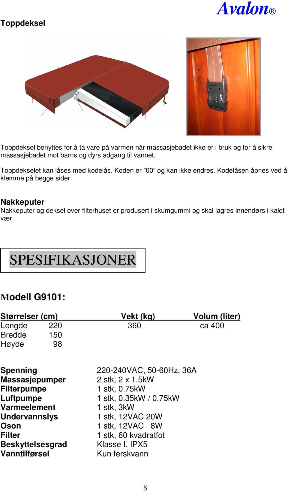 SPESIFIKASJONER Modell G9101: Størrelser (cm) Vekt (kg) Volum (liter) Lengde 220 360 ca 400 Bredde 150 Høyde 98 Spenning Massasjepumper Filterpumpe Luftpumpe Varmeelement Undervannslys Oson