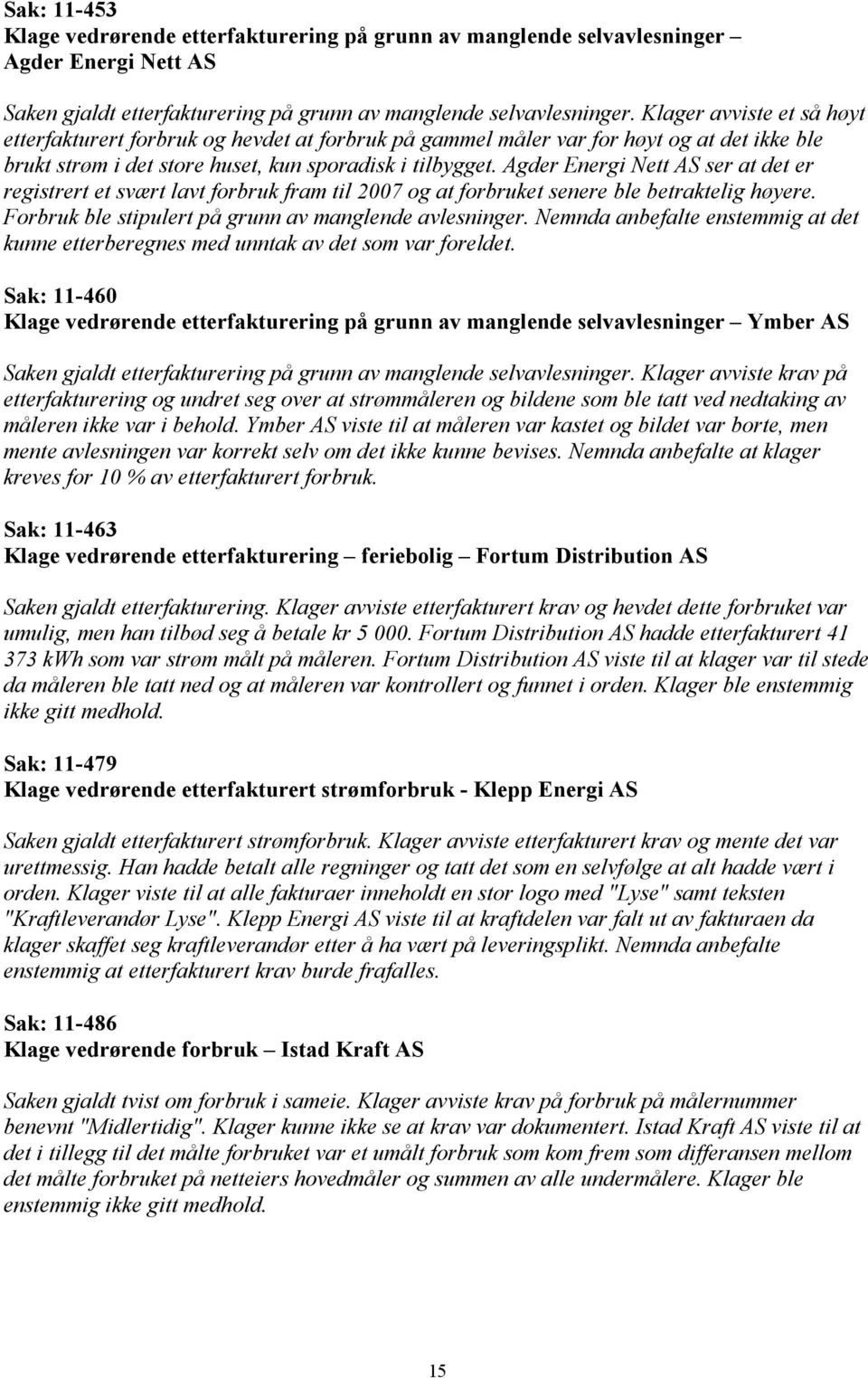 Agder Energi Nett AS ser at det er registrert et svært lavt forbruk fram til 2007 og at forbruket senere ble betraktelig høyere. Forbruk ble stipulert på grunn av manglende avlesninger.