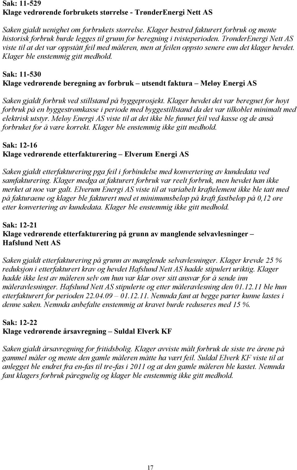 TrønderEnergi Nett AS viste til at det var oppstått feil med måleren, men at feilen oppsto senere enn det klager hevdet. Klager ble enstemmig gitt medhold.