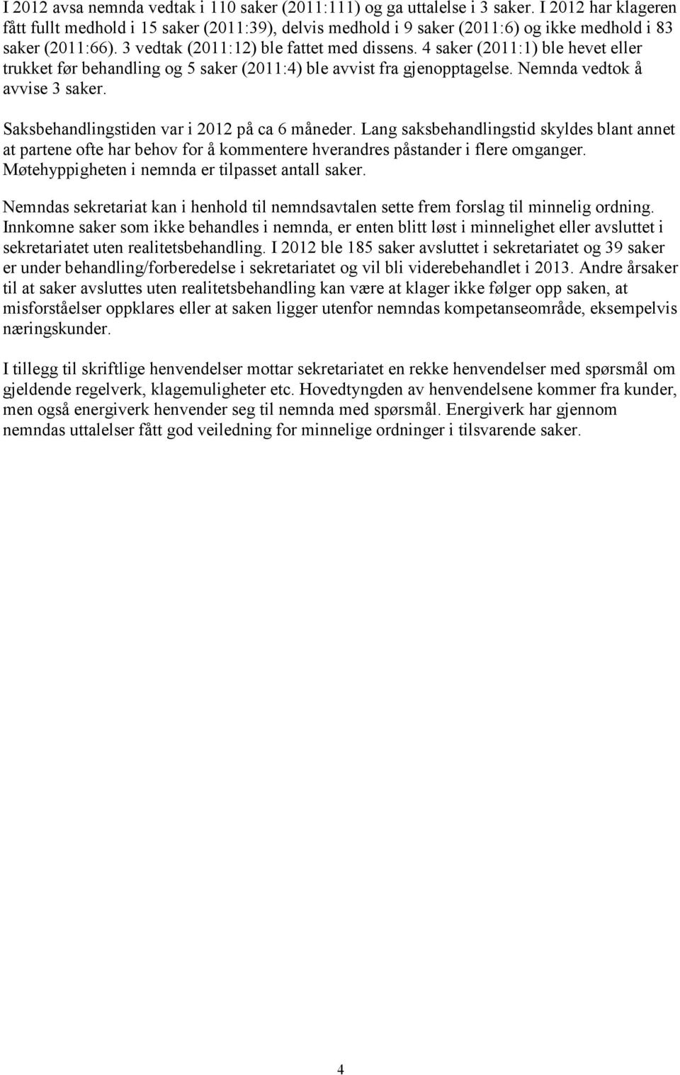 4 saker (2011:1) ble hevet eller trukket før behandling og 5 saker (2011:4) ble avvist fra gjenopptagelse. Nemnda vedtok å avvise 3 saker. Saksbehandlingstiden var i 2012 på ca 6 måneder.