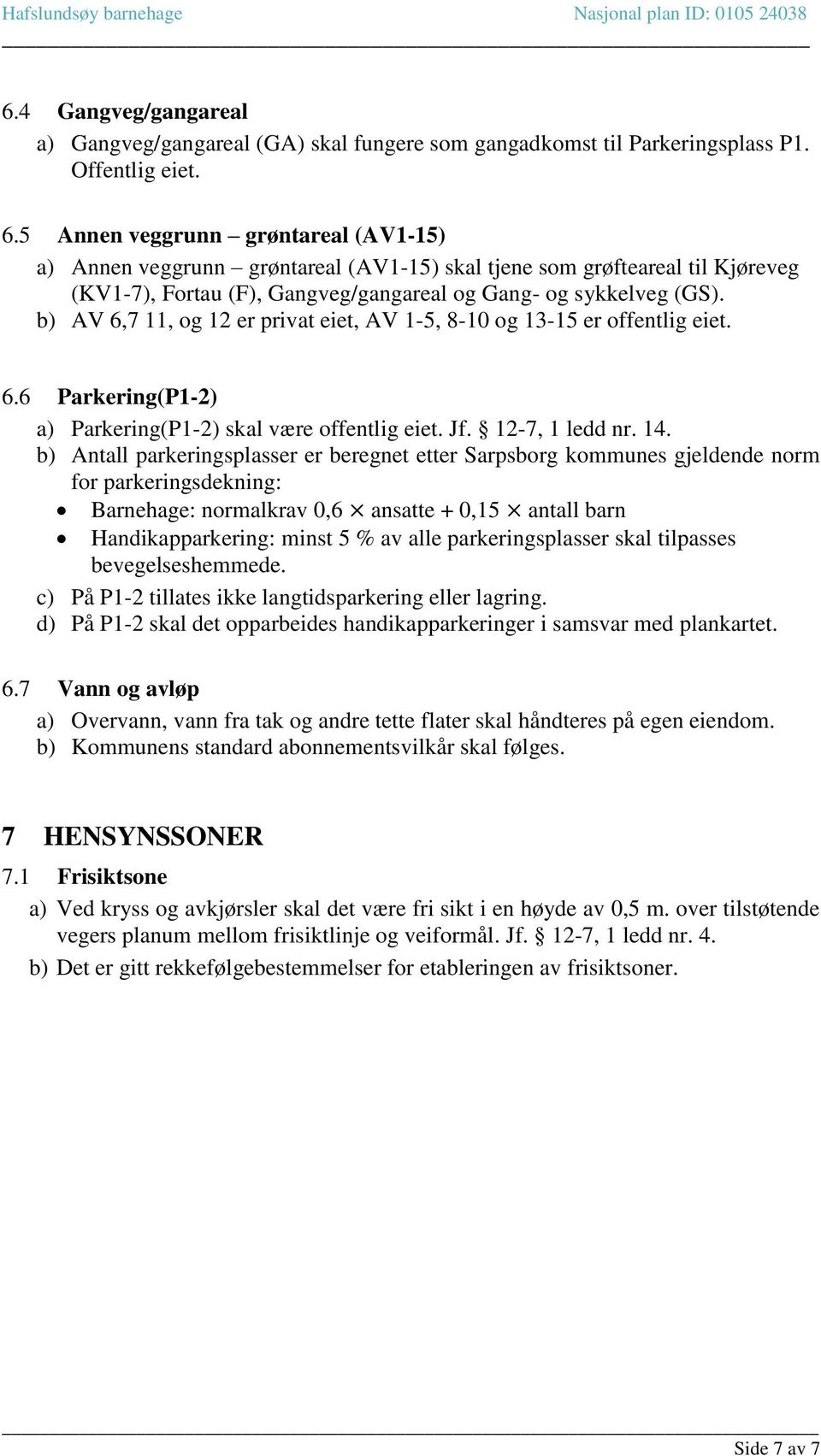 b) AV 6,7 11, og 12 er privat eiet, AV 1-5, 8-10 og 13-15 er offentlig eiet. 6.6 Parkering(P1-2) a) Parkering(P1-2) skal være offentlig eiet. Jf. 12-7, 1 ledd nr. 14.