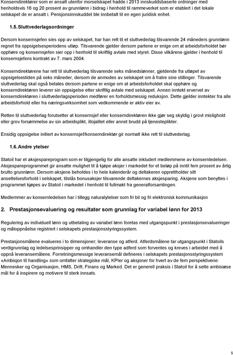 Sluttvederlagsordninger Dersom konsernsjefen sies opp av selskapet, har han rett til et sluttvederlag tilsvarende 24 måneders grunnlønn regnet fra oppsigelsesperiodens utløp.