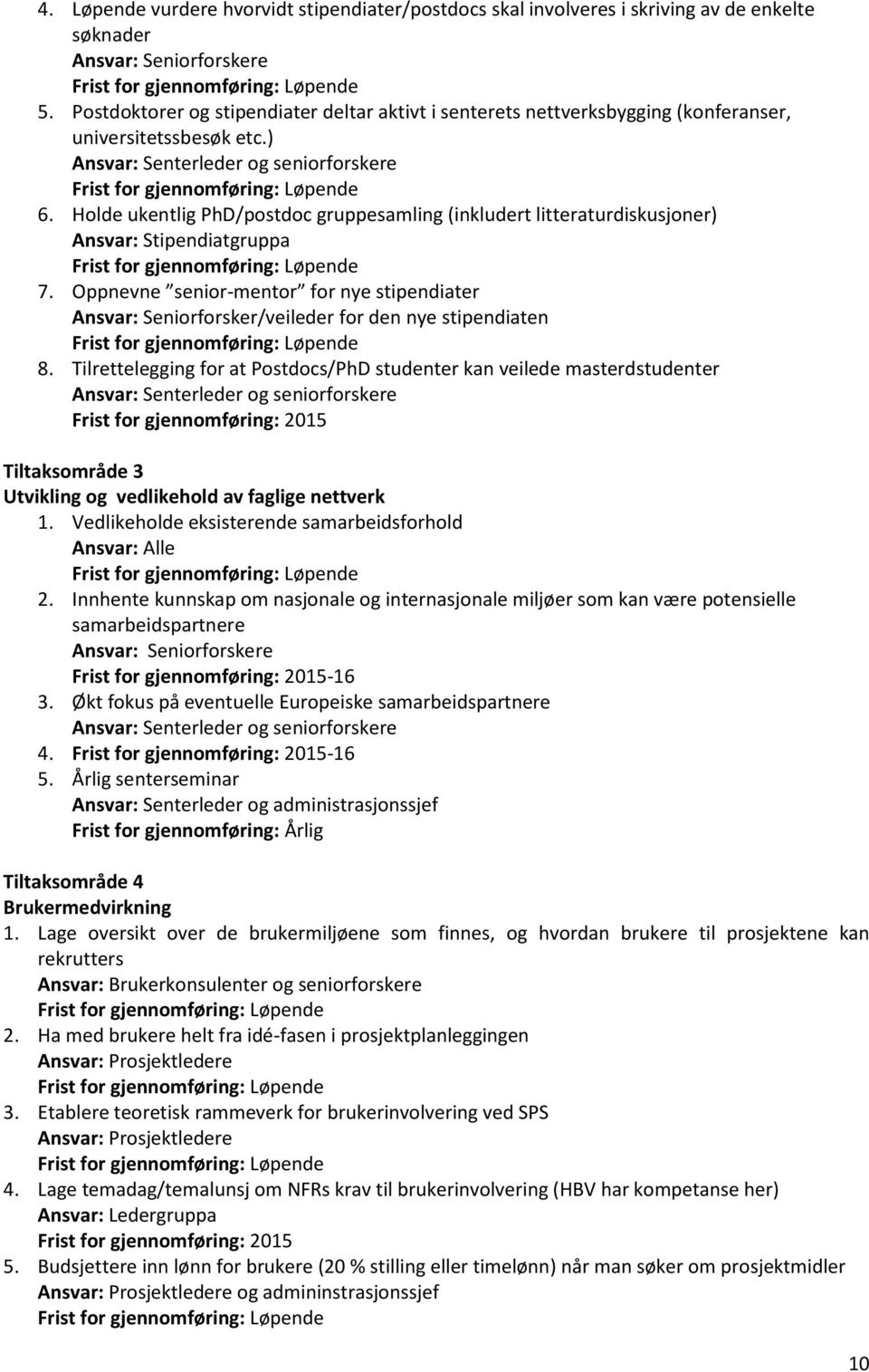 Holde ukentlig PhD/postdoc gruppesamling (inkludert litteraturdiskusjoner) Ansvar: Stipendiatgruppa 7.