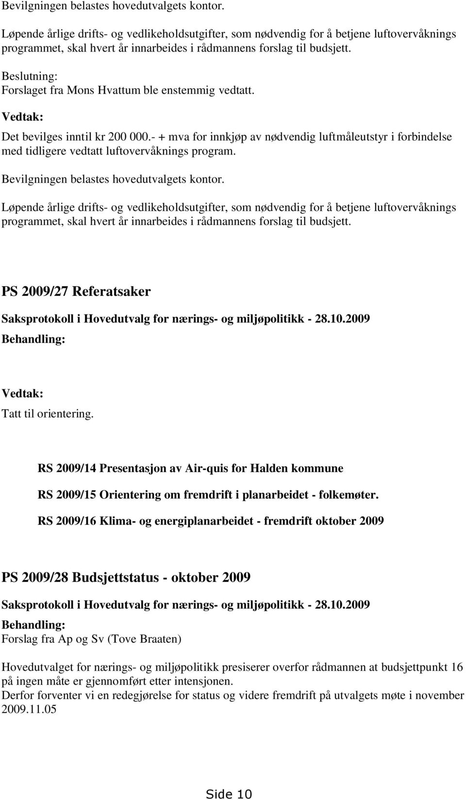 Beslutning: Forslaget fra Mons Hvattum ble enstemmig vedtatt. Vedtak: Det bevilges inntil kr 200 000.