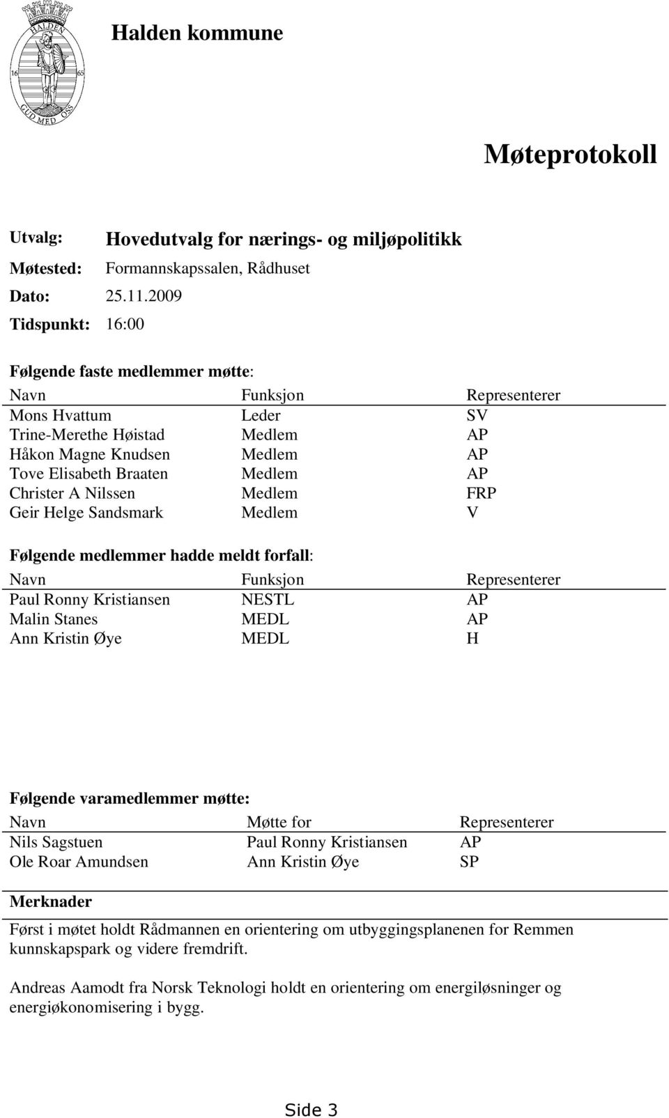 Medlem AP Håkon Magne Knudsen Medlem AP Tove Elisabeth Braaten Medlem AP Christer A Nilssen Medlem FRP Geir Helge Sandsmark Medlem V Følgende medlemmer hadde meldt forfall: Navn Funksjon