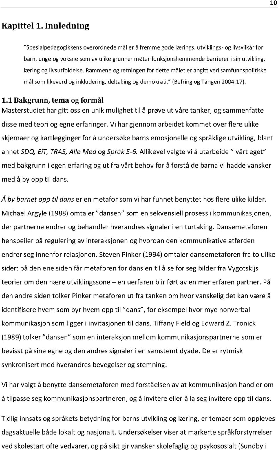 læring og livsutfoldelse. Rammene og retningen for dette målet er angitt ved samfunnspolitiske mål som likeverd og inkludering, deltaking og demokrati. (Befring og Tangen 2004:17). 1.