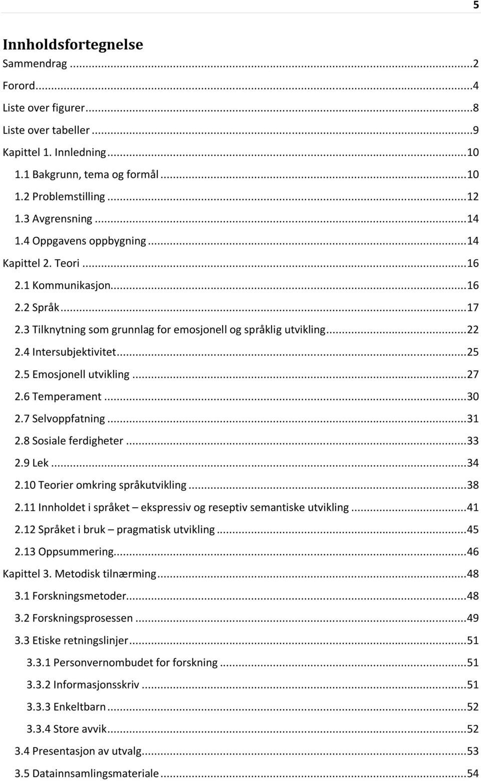 4 Intersubjektivitet... 25 2.5 Emosjonell utvikling... 27 2.6 Temperament... 30 2.7 Selvoppfatning... 31 2.8 Sosiale ferdigheter... 33 2.9 Lek... 34 2.10 Teorier omkring språkutvikling... 38 2.