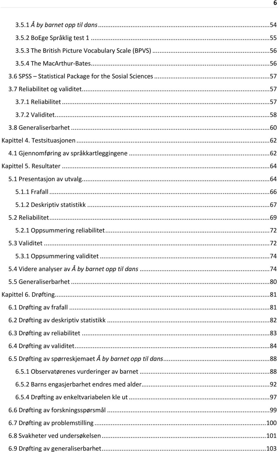 .. 62 Kapittel 5. Resultater... 64 5.1 Presentasjon av utvalg... 64 5.1.1 Frafall... 66 5.1.2 Deskriptiv statistikk... 67 5.2 Reliabilitet... 69 5.2.1 Oppsummering reliabilitet... 72 5.3 Validitet.