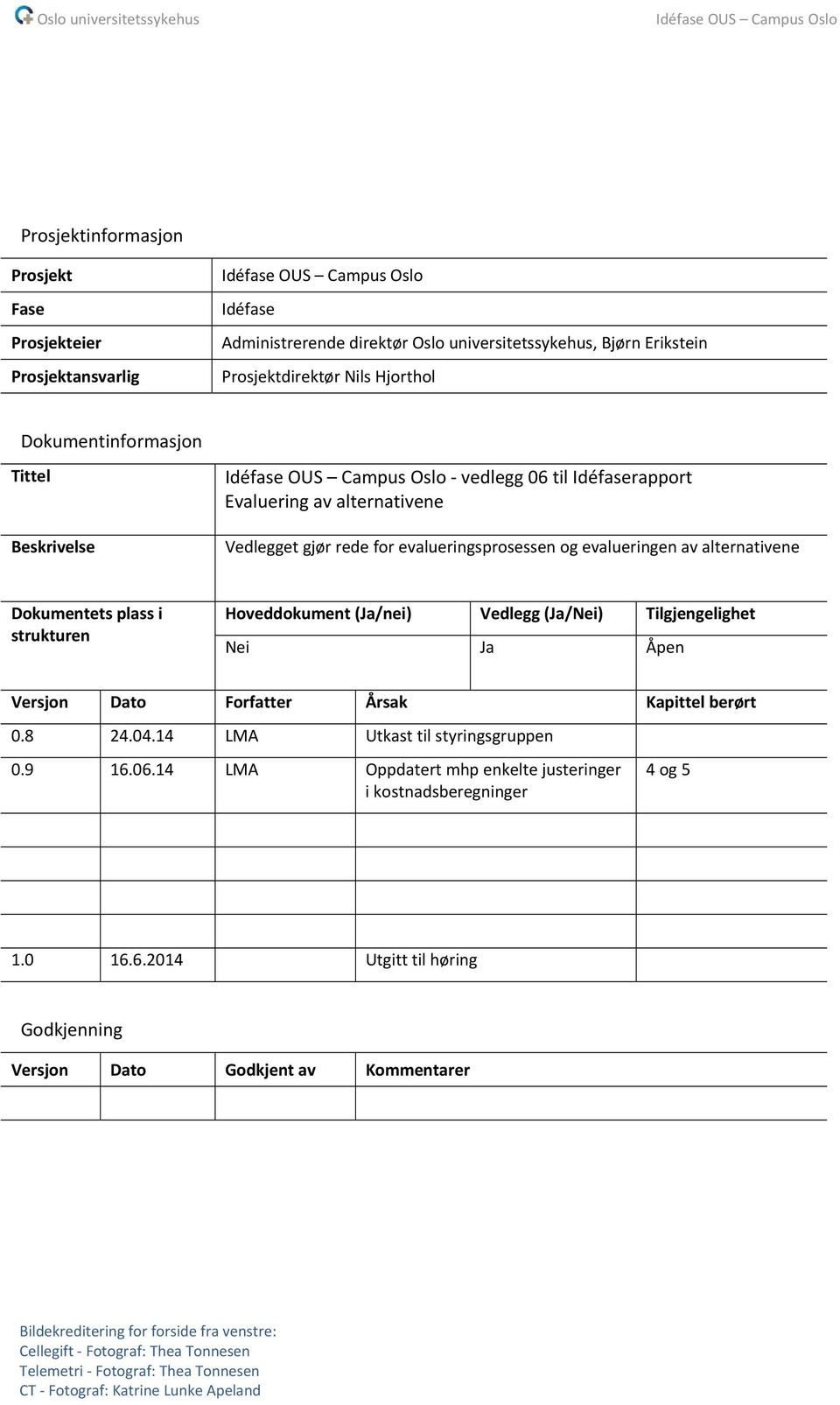 Dokumentets plass i strukturen Hoveddokument (Ja/nei) Vedlegg (Ja/Nei) Tilgjengelighet Nei Ja Åpen Versjon Dato Forfatter Årsak Kapittel berørt 0.8 24.04.14 LMA Utkast til styringsgruppen 0.9 16.06.